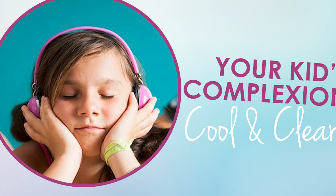 Your Child’s Complexion – Cool and Clear!