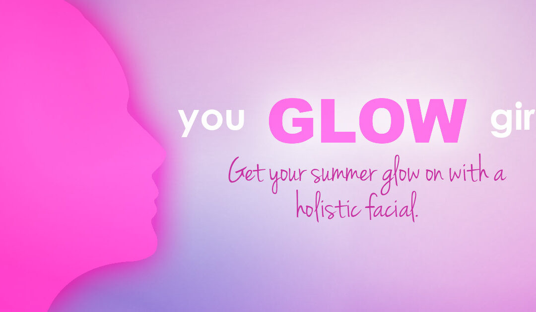 You Glow, Girl! Get your summer glow on with a holistic facial at On-Point.