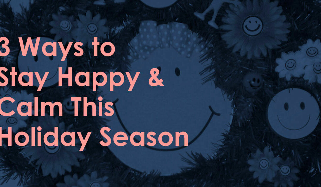 3 Ways To Stay Happy & Calm This Holiday Season